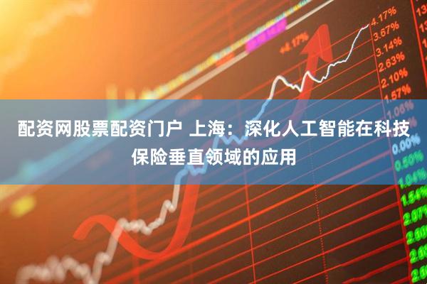 配资网股票配资门户 上海：深化人工智能在科技保险垂直领域的应用