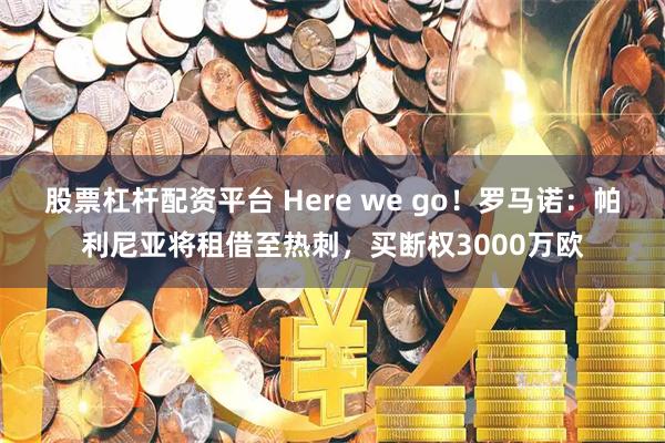 股票杠杆配资平台 Here we go！罗马诺：帕利尼亚将租借至热刺，买断权3000万欧